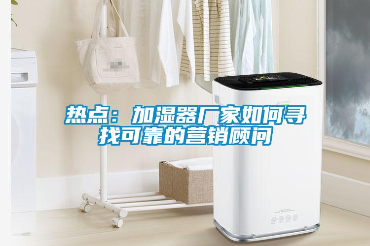 熱點(diǎn)：加濕器廠家如何尋找可靠的營銷顧問