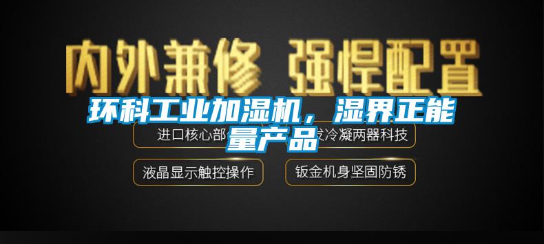 環(huán)科工業(yè)加濕機，濕界正能量產(chǎn)品