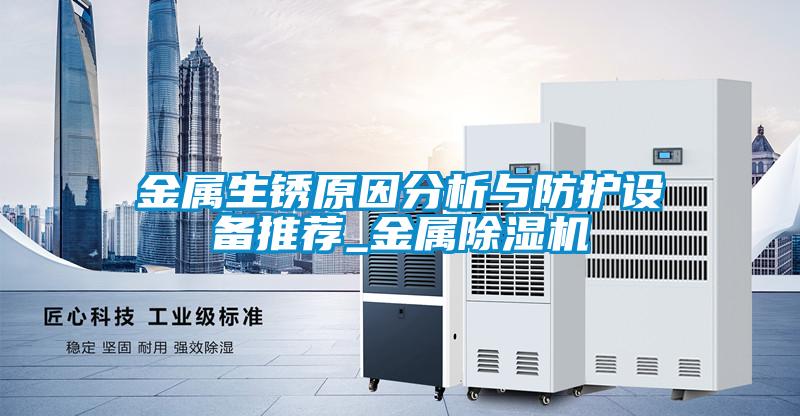 金屬生銹原因分析與防護(hù)設(shè)備推薦_金屬除濕機