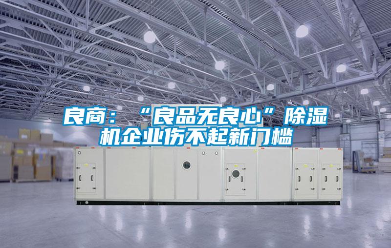 良商：“良品無良心”除濕機企業(yè)傷不起新門檻