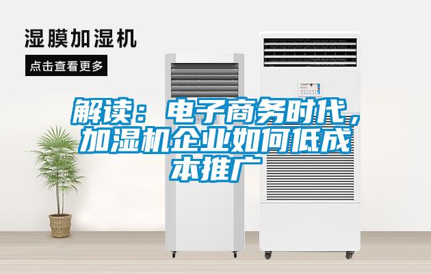 解讀：電子商務(wù)時代，加濕機企業(yè)如何低成本推廣