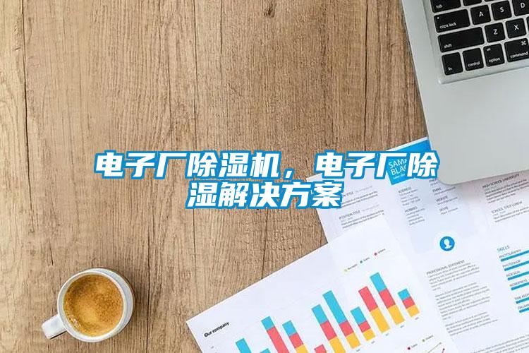 電子廠除濕機(jī)，電子廠除濕解決方案