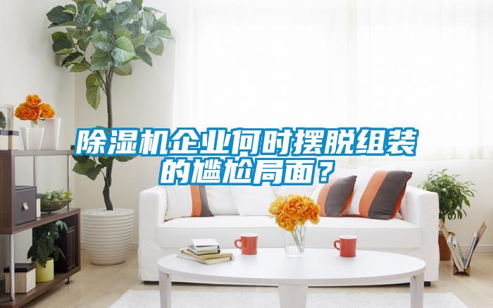 除濕機(jī)企業(yè)何時(shí)擺脫組裝的尷尬局面？
