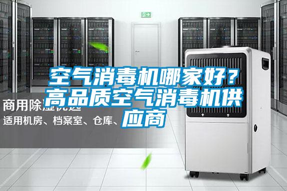 空氣消毒機(jī)哪家好？高品質(zhì)空氣消毒機(jī)供應(yīng)商
