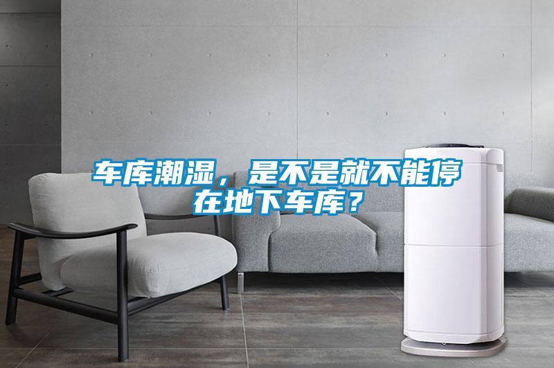 車庫潮濕，是不是就不能停在地下車庫？