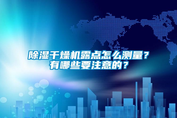 除濕干燥機露點怎么測量？有哪些要注意的？