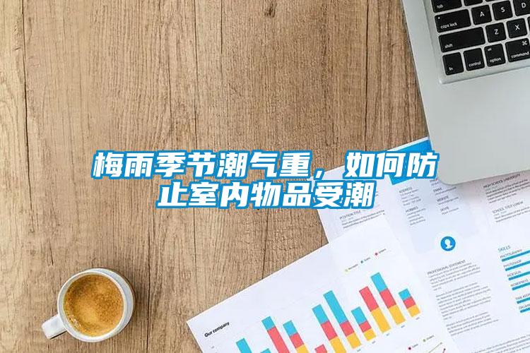 梅雨季節(jié)潮氣重，如何防止室內(nèi)物品受潮