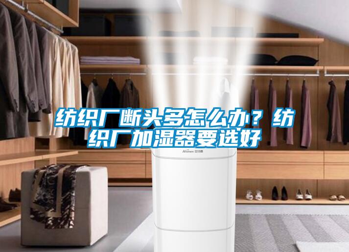 紡織廠斷頭多怎么辦？紡織廠加濕器要選好