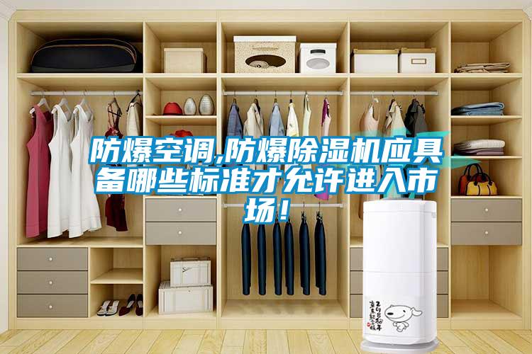 防爆空調(diào),防爆除濕機(jī)應(yīng)具備哪些標(biāo)準(zhǔn)才允許進(jìn)入市場(chǎng)！