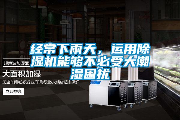經(jīng)常下雨天，運用除濕機(jī)能夠不必受大潮濕困擾