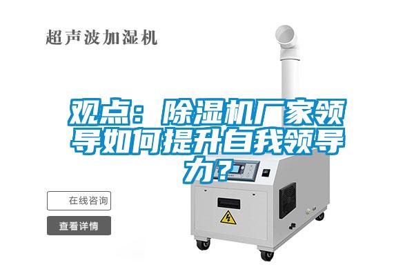 觀點：除濕機廠家領導如何提升自我領導力？