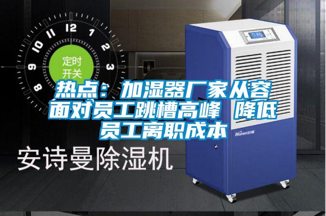 熱點(diǎn)：加濕器廠家從容面對員工跳槽高峰 降低員工離職成本