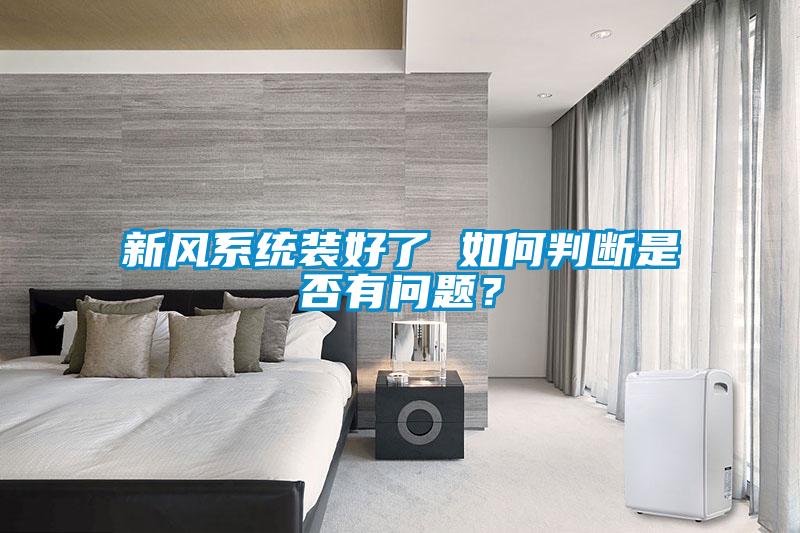 新風(fēng)系統(tǒng)裝好了 如何判斷是否有問(wèn)題？
