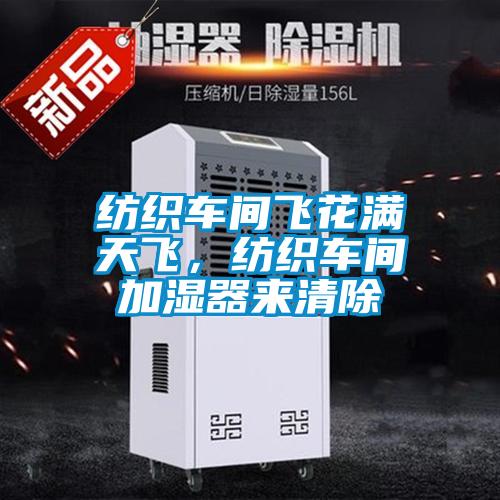 紡織車間飛花滿天飛，紡織車間加濕器來(lái)清除