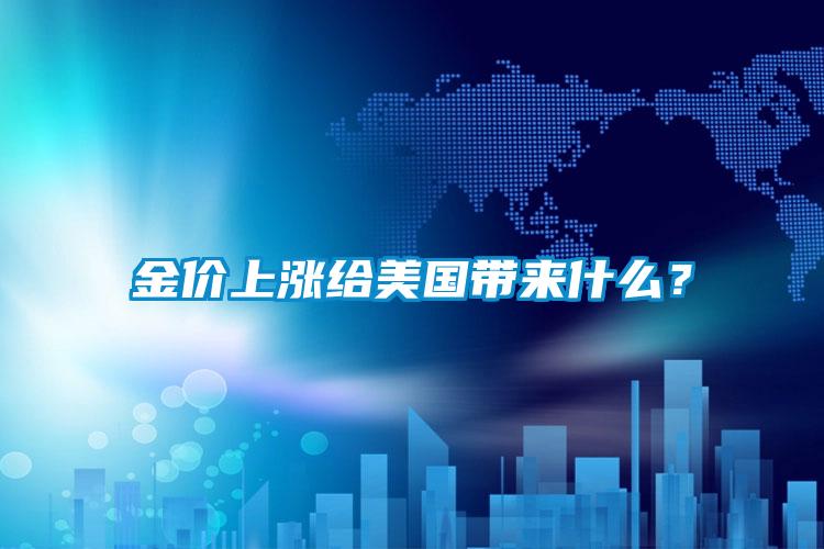 金價(jià)上漲給美國帶來什么？