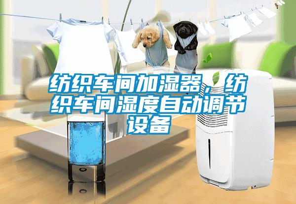 紡織車間加濕器，紡織車間濕度自動調節(jié)設備