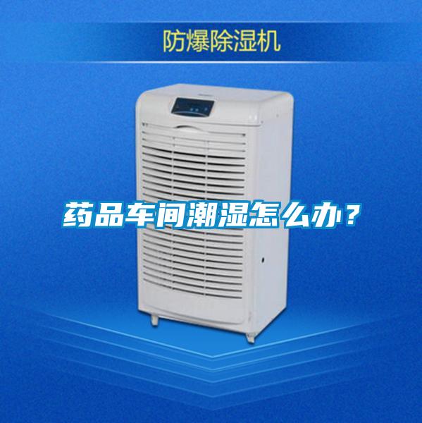 藥品車間潮濕怎么辦？
