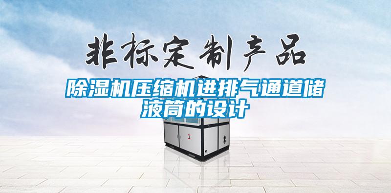 除濕機(jī)壓縮機(jī)進(jìn)排氣通道儲(chǔ)液筒的設(shè)計(jì)