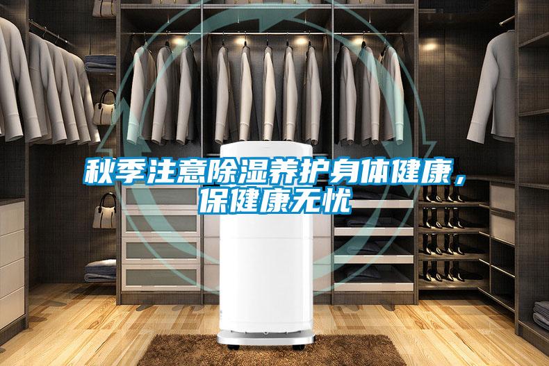 秋季注意除濕養(yǎng)護(hù)身體健康，保健康無憂