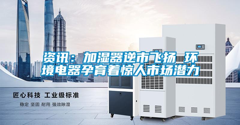 資訊：加濕器逆市飛揚(yáng) 環(huán)境電器孕育著驚人市場(chǎng)潛力