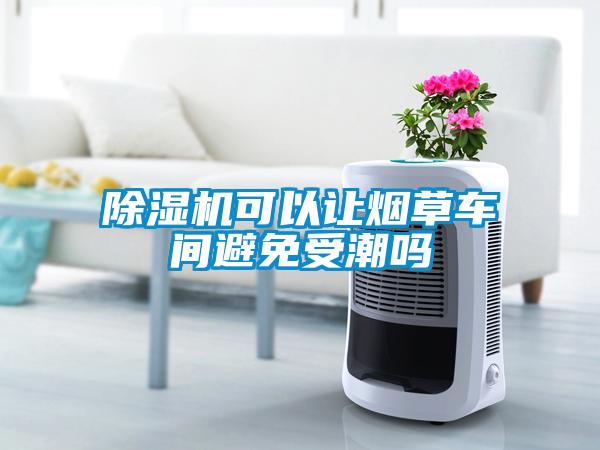 除濕機可以讓煙草車間避免受潮嗎