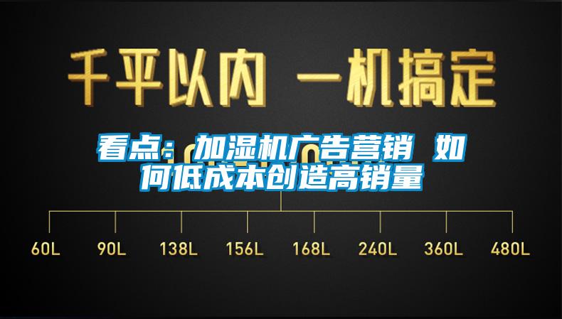 看點(diǎn)：加濕機(jī)廣告營(yíng)銷(xiāo) 如何低成本創(chuàng)造高銷(xiāo)量