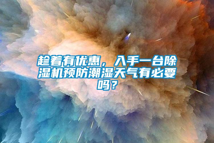 趁著有優(yōu)惠，入手一臺(tái)除濕機(jī)預(yù)防潮濕天氣有必要嗎？