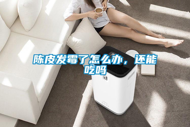 陳皮發(fā)霉了怎么辦，還能吃嗎