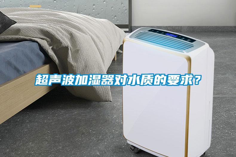 超聲波加濕器對(duì)水質(zhì)的要求？