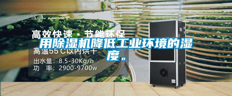 用除濕機降低工業(yè)環(huán)境的濕度。