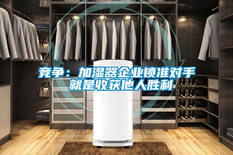 競(jìng)爭(zhēng)：加濕器企業(yè)鎖準(zhǔn)對(duì)手 就是收獲他人勝利