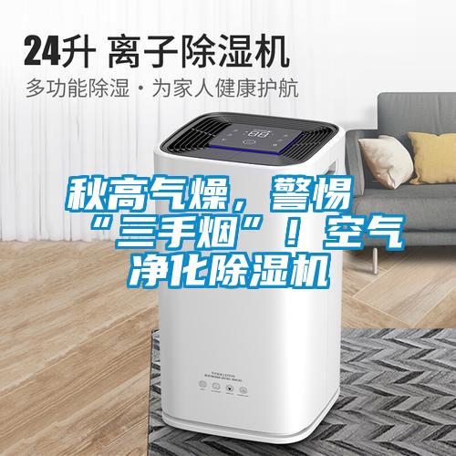 秋高氣燥，警惕“三手煙”！空氣凈化除濕機(jī)