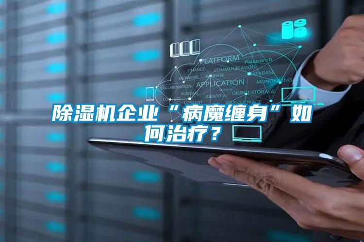 除濕機(jī)企業(yè)“病魔纏身”如何治療？