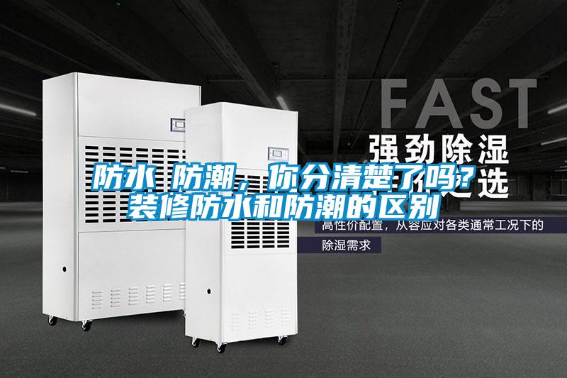 防水≠防潮，你分清楚了嗎？裝修防水和防潮的區(qū)別