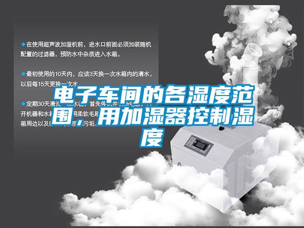 電子車間的各濕度范圍，用加濕器控制濕度