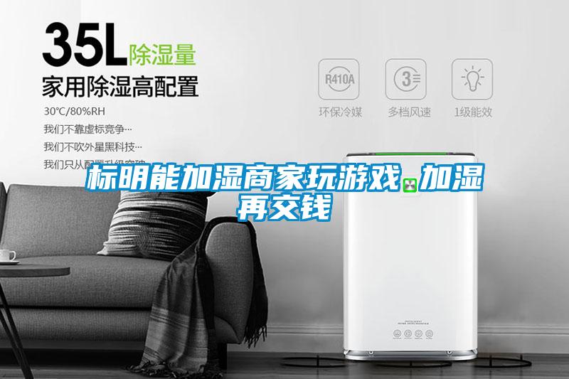 標(biāo)明能加濕商家玩游戲 加濕再交錢(qián)
