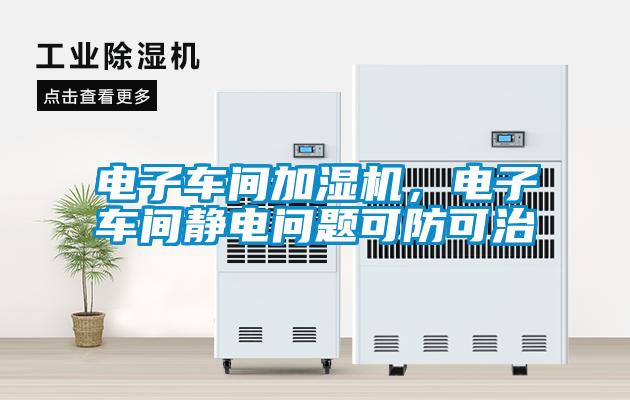 電子車間加濕機，電子車間靜電問題可防可治