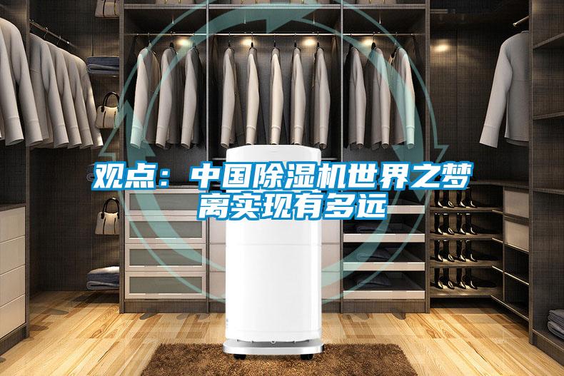 觀點(diǎn)：中國除濕機(jī)世界之夢 離實(shí)現(xiàn)有多遠(yuǎn)