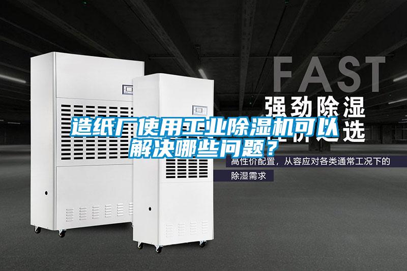 造紙廠使用工業(yè)除濕機可以解決哪些問題？