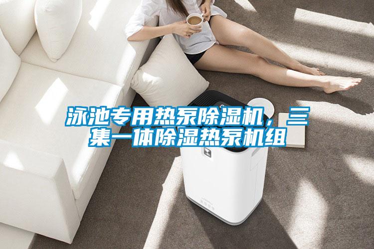 泳池專用熱泵除濕機(jī)，三集一體除濕熱泵機(jī)組