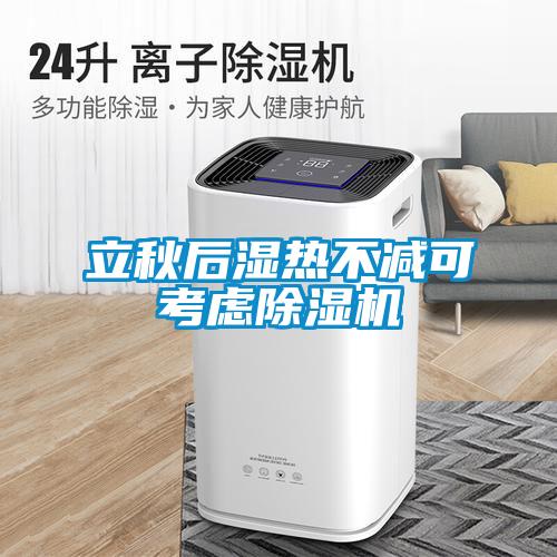 立秋后濕熱不減可考慮除濕機(jī)