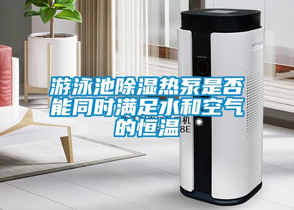 游泳池除濕熱泵是否能同時(shí)滿足水和空氣的恒溫