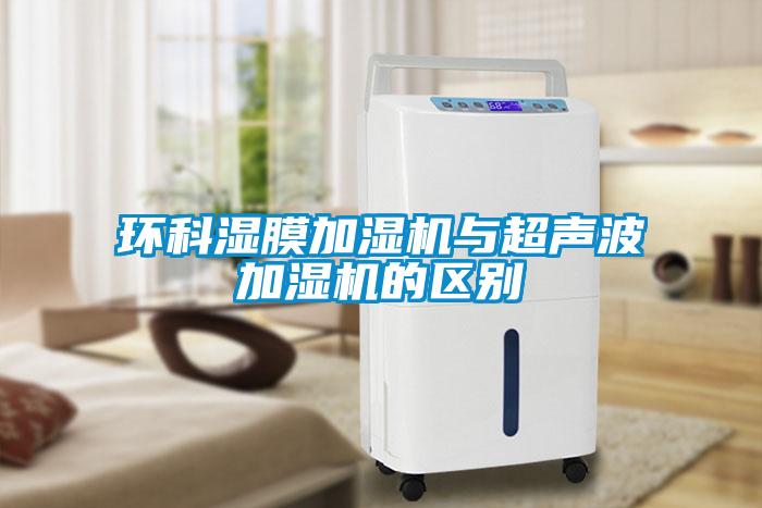 環(huán)科濕膜加濕機與超聲波加濕機的區(qū)別
