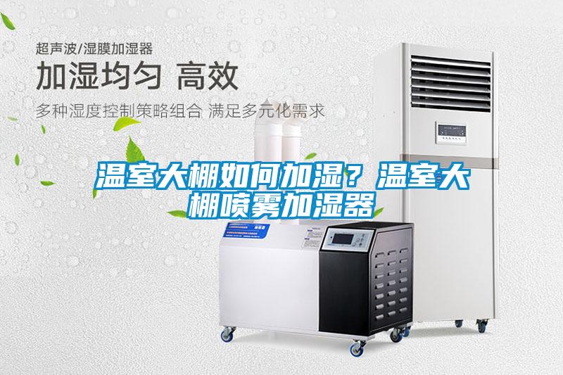 溫室大棚如何加濕？溫室大棚噴霧加濕器
