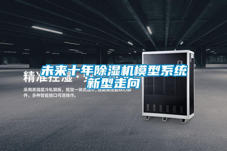 未來(lái)十年除濕機(jī)模型系統(tǒng)新型走向