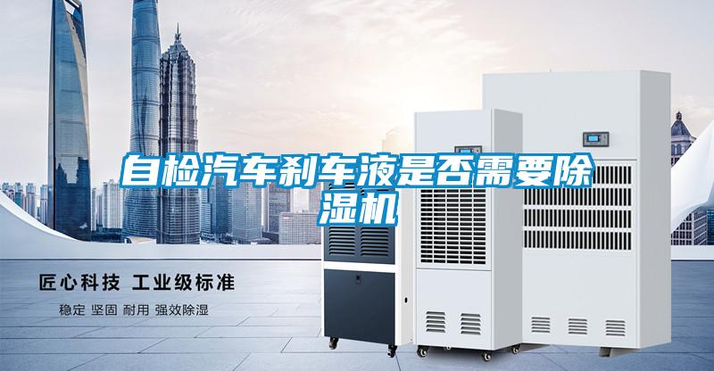 自檢汽車剎車液是否需要除濕機