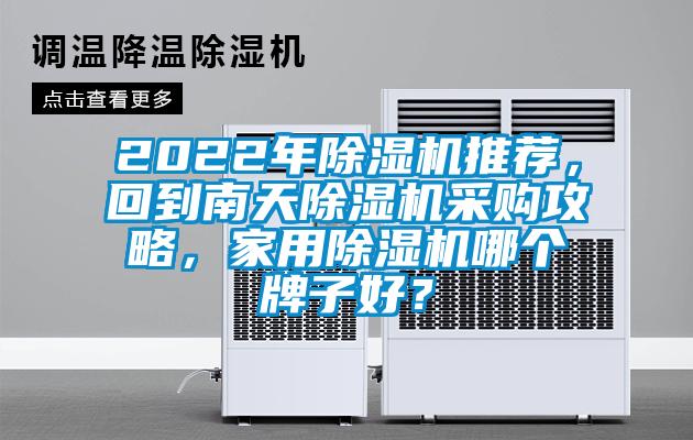 2022年除濕機(jī)推薦，回到南天除濕機(jī)采購攻略，家用除濕機(jī)哪個牌子好？