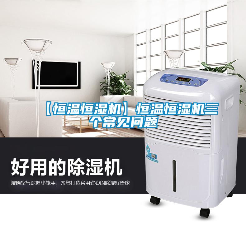 【恒溫恒濕機】恒溫恒濕機三個常見問題