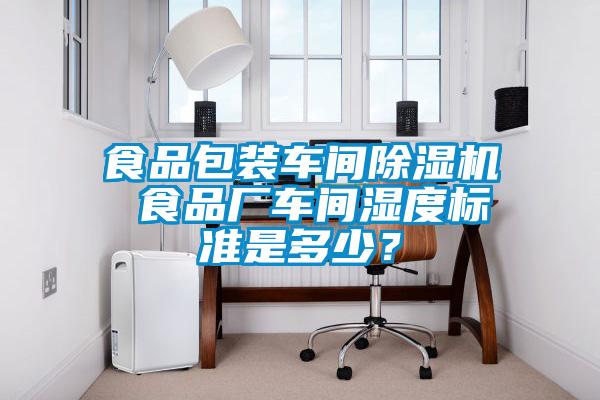食品包裝車間除濕機(jī) 食品廠車間濕度標(biāo)準(zhǔn)是多少？