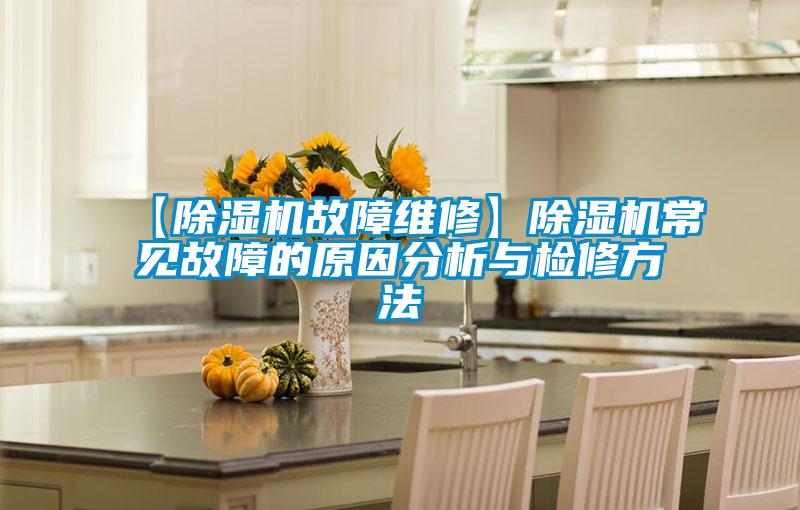 【除濕機(jī)故障維修】除濕機(jī)常見故障的原因分析與檢修方法